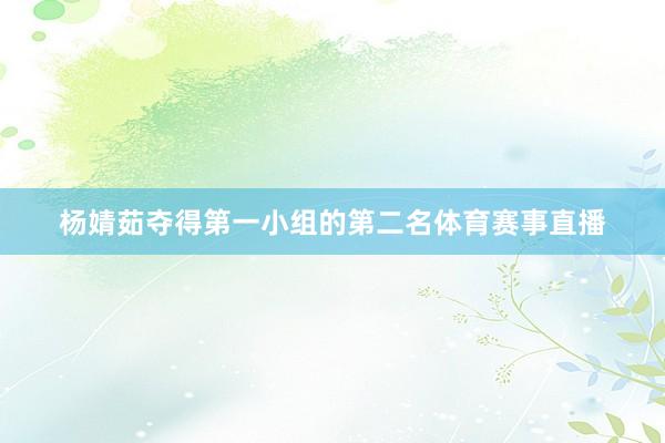 杨婧茹夺得第一小组的第二名体育赛事直播