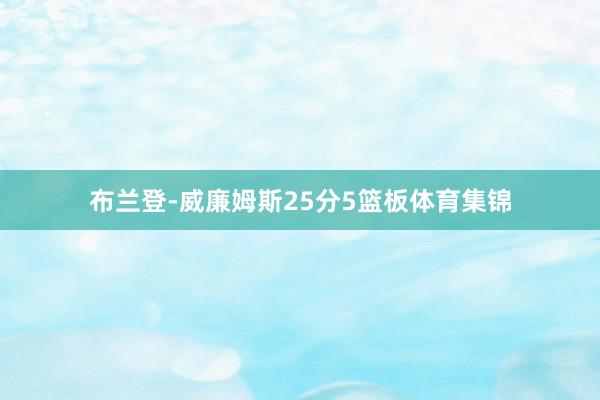 布兰登-威廉姆斯25分5篮板体育集锦