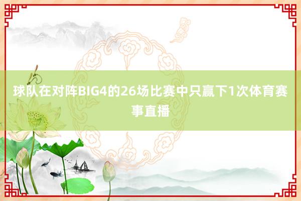 球队在对阵BIG4的26场比赛中只赢下1次体育赛事直播