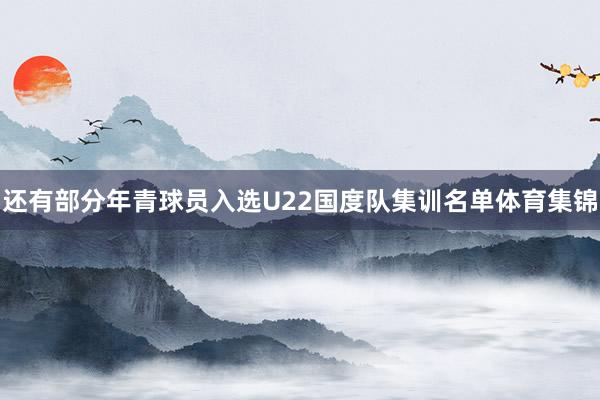 还有部分年青球员入选U22国度队集训名单体育集锦