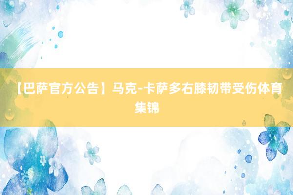 【巴萨官方公告】马克-卡萨多右膝韧带受伤体育集锦