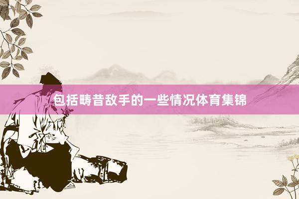 包括畴昔敌手的一些情况体育集锦