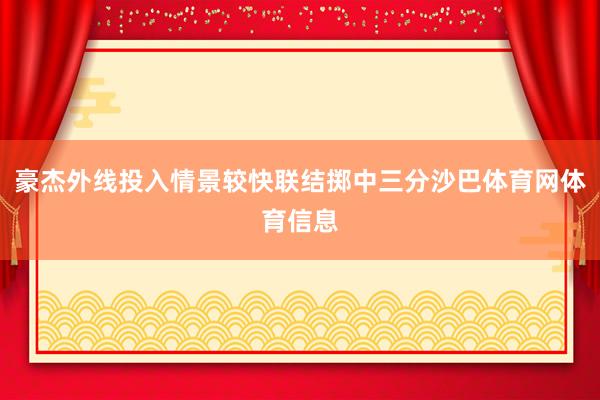 豪杰外线投入情景较快联结掷中三分沙巴体育网体育信息