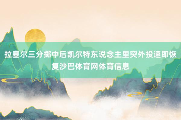 拉塞尔三分掷中后凯尔特东说念主里突外投速即恢复沙巴体育网体育信息