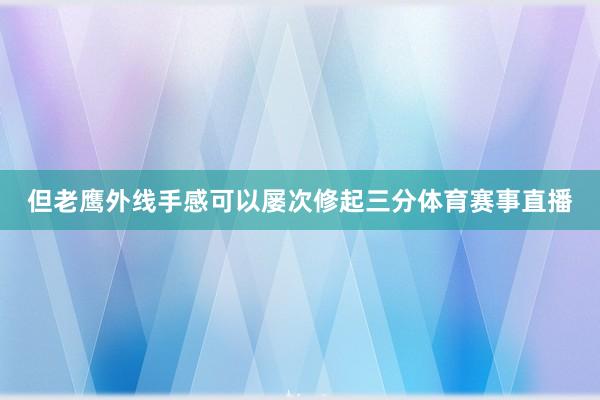但老鹰外线手感可以屡次修起三分体育赛事直播