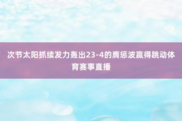 次节太阳抓续发力轰出23-4的膺惩波赢得跳动体育赛事直播