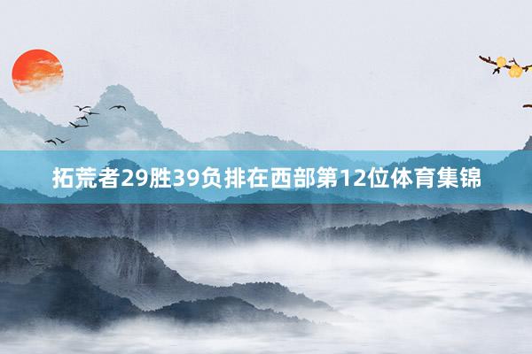 拓荒者29胜39负排在西部第12位体育集锦