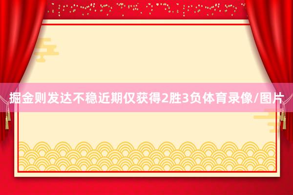 掘金则发达不稳近期仅获得2胜3负体育录像/图片