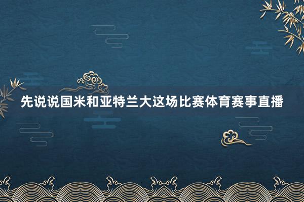 先说说国米和亚特兰大这场比赛体育赛事直播