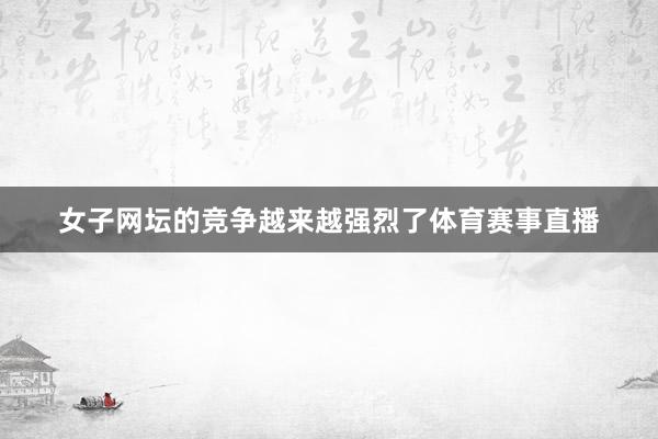 女子网坛的竞争越来越强烈了体育赛事直播