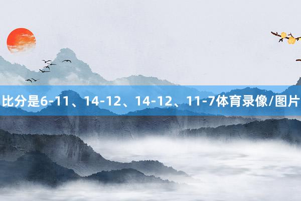 比分是6-11、14-12、14-12、11-7体育录像/图片