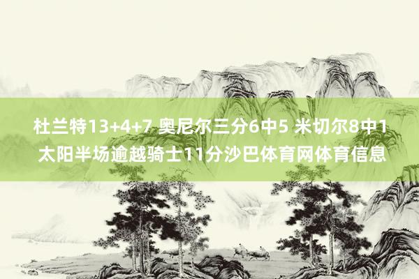 杜兰特13+4+7 奥尼尔三分6中5 米切尔8中1 太阳半场逾越骑士11分沙巴体育网体育信息