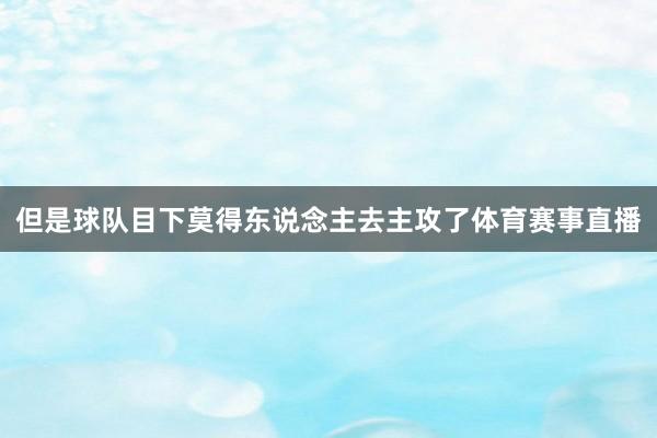 但是球队目下莫得东说念主去主攻了体育赛事直播
