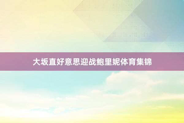 大坂直好意思迎战鲍里妮体育集锦