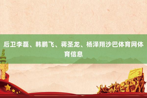 后卫李磊、韩鹏飞、蒋圣龙、杨泽翔沙巴体育网体育信息