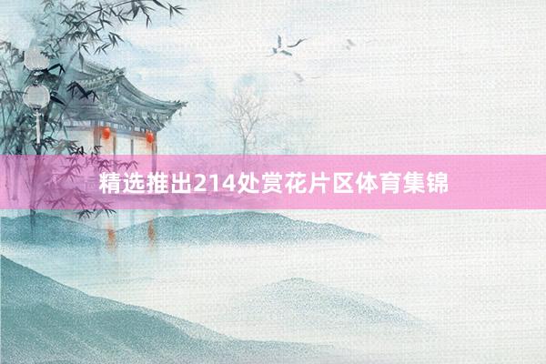 精选推出214处赏花片区体育集锦