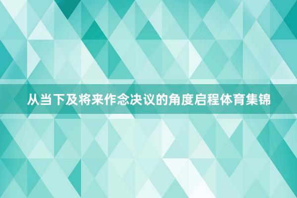 从当下及将来作念决议的角度启程体育集锦