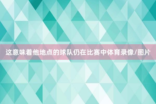 这意味着他地点的球队仍在比赛中体育录像/图片