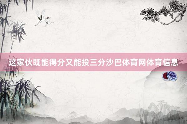 这家伙既能得分又能投三分沙巴体育网体育信息