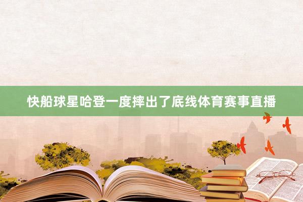 快船球星哈登一度摔出了底线体育赛事直播