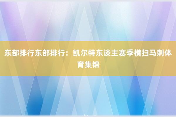 东部排行东部排行：凯尔特东谈主赛季横扫马刺体育集锦