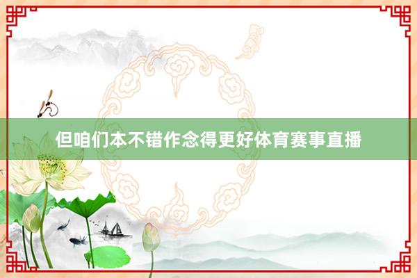 但咱们本不错作念得更好体育赛事直播