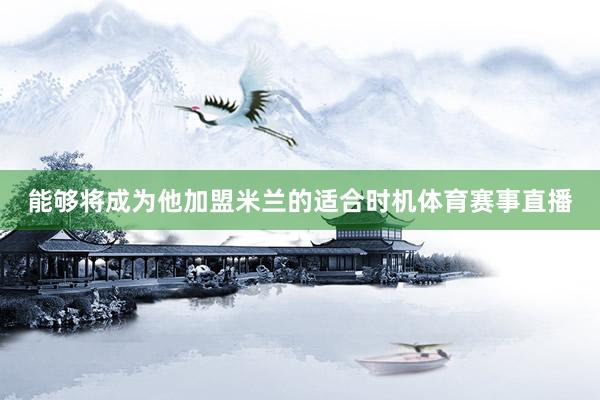 能够将成为他加盟米兰的适合时机体育赛事直播