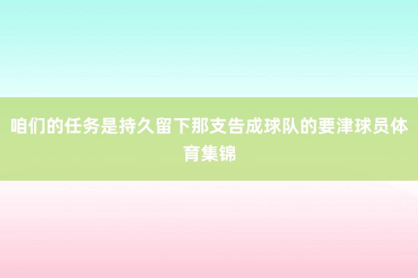 咱们的任务是持久留下那支告成球队的要津球员体育集锦