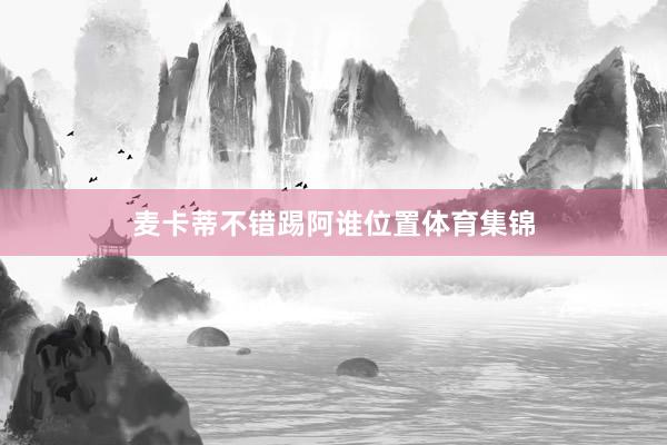 麦卡蒂不错踢阿谁位置体育集锦