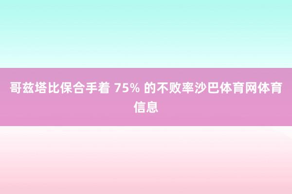哥兹塔比保合手着 75% 的不败率沙巴体育网体育信息