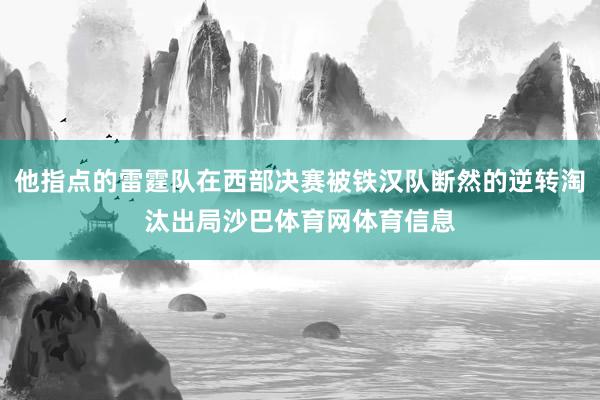 他指点的雷霆队在西部决赛被铁汉队断然的逆转淘汰出局沙巴体育网体育信息
