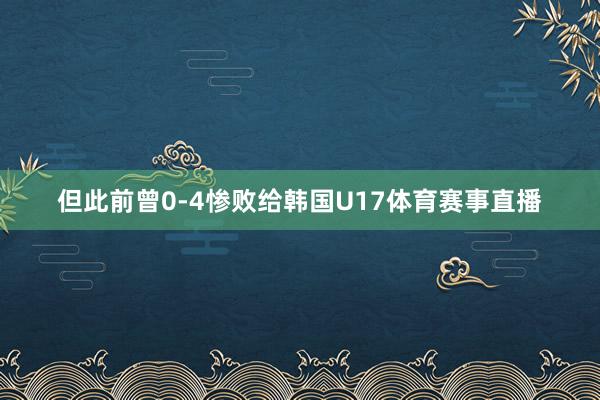 但此前曾0-4惨败给韩国U17体育赛事直播