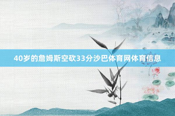 40岁的詹姆斯空砍33分沙巴体育网体育信息