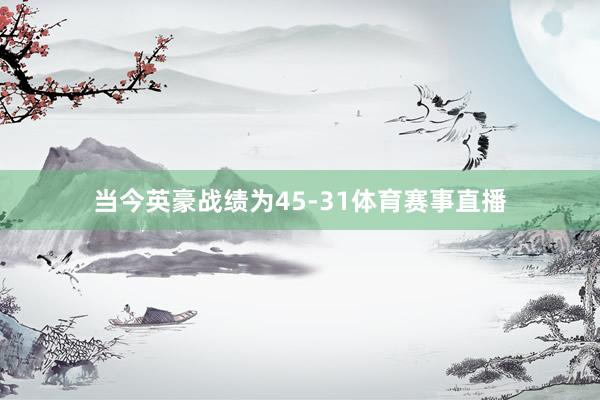 当今英豪战绩为45-31体育赛事直播