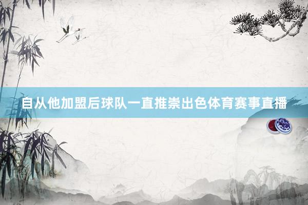 自从他加盟后球队一直推崇出色体育赛事直播