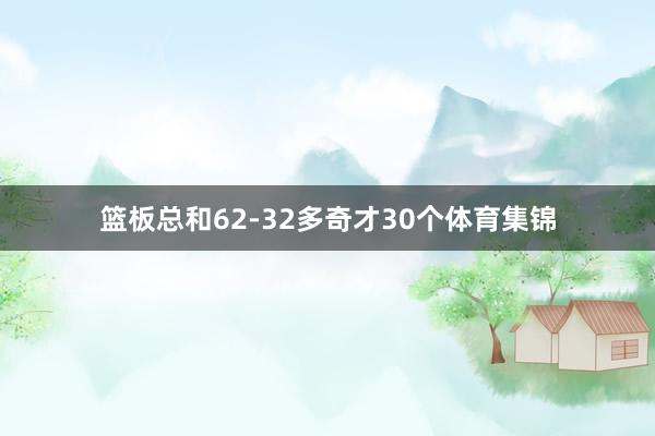 篮板总和62-32多奇才30个体育集锦