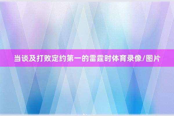 当谈及打败定约第一的雷霆时体育录像/图片