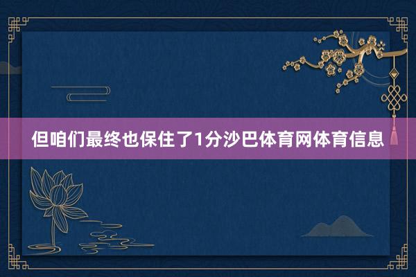 但咱们最终也保住了1分沙巴体育网体育信息