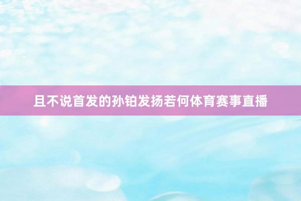 且不说首发的孙铂发扬若何体育赛事直播