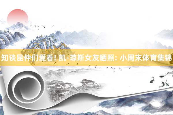 知谈昆仲们爱看! 凯-琼斯女友晒照: 小周末体育集锦