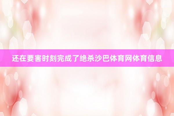 还在要害时刻完成了绝杀沙巴体育网体育信息