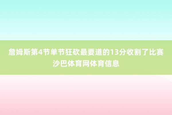 詹姆斯第4节单节狂砍最要道的13分收割了比赛沙巴体育网体育信息