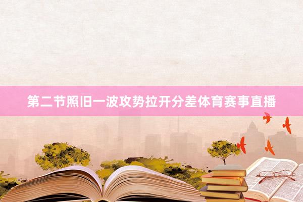 第二节照旧一波攻势拉开分差体育赛事直播