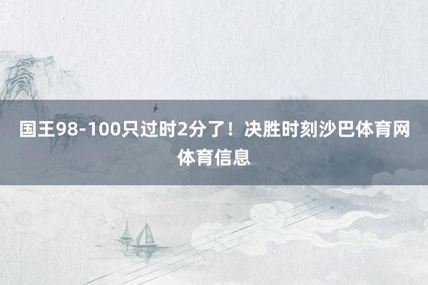 国王98-100只过时2分了！决胜时刻沙巴体育网体育信息