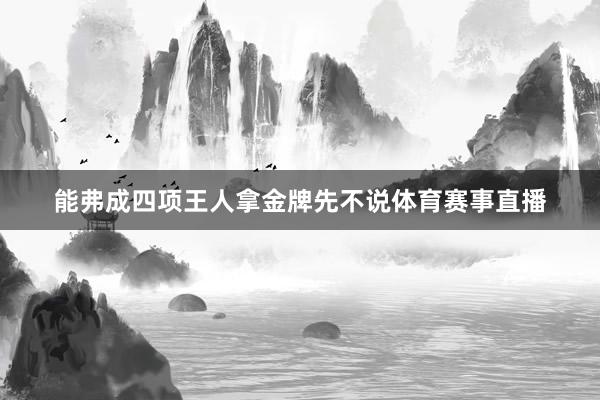 能弗成四项王人拿金牌先不说体育赛事直播