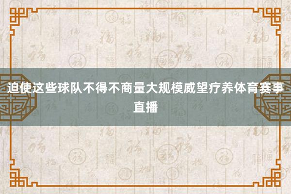 迫使这些球队不得不商量大规模威望疗养体育赛事直播