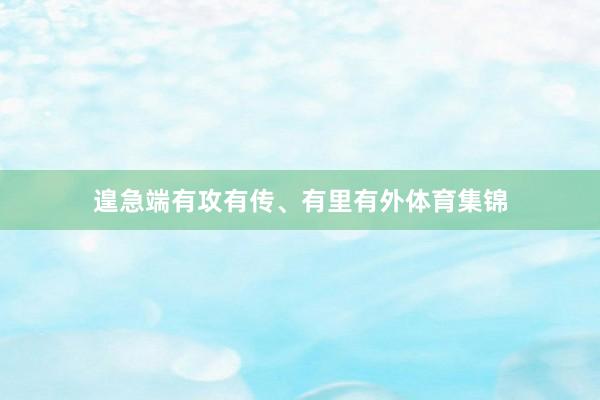遑急端有攻有传、有里有外体育集锦