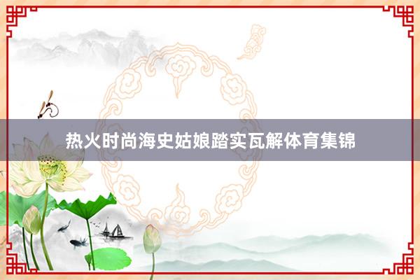 热火时尚海史姑娘踏实瓦解体育集锦