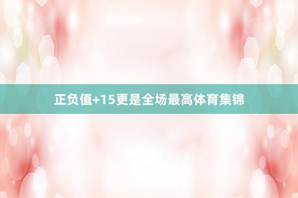 正负值+15更是全场最高体育集锦