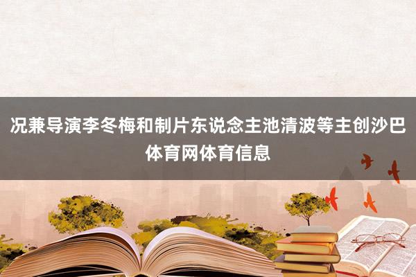 况兼导演李冬梅和制片东说念主池清波等主创沙巴体育网体育信息